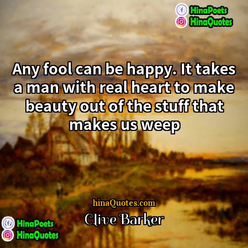 Clive Barker Quotes | Any fool can be happy. It takes
